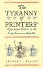 The Tyranny of Printers : Newspaper Politics in the Early American Republic - Book