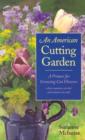 An American Cutting Garden : A Primer for Growing Cut Flowers Where Summers are Hot and Winters are Cold - Book