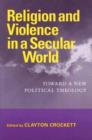 Religion and Violence in a Secular World : Toward a New Political Theology - Book
