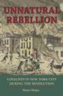 Unnatural Rebellion : Loyalists in New York City During the Revolution - Book
