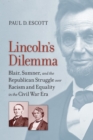 Lincoln's Dilemma : Blair, Sumner, and the Republican Struggle over Racism and Equality in the Civil War Era - Book