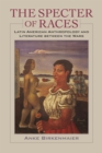 The Specter of Races : Latin American Anthropology and Literature between the Wars - Book