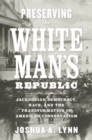 Preserving the White Man's Republic : Jacksonian Democracy, Race, and the Transformation of American Conservatism - Book