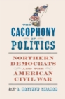 The Cacophony of Politics : Northern Democrats and the American Civil War - Book