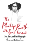 The Philip Roth We Don't Know : Sex, Race, and Autobiography - Book