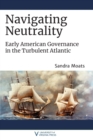 Navigating Neutrality : Early American Governance in the Turbulent Atlantic - Book