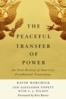 The Peaceful Transfer of Power : An Oral History of America’s Presidential Transitions - Book