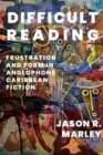 Difficult Reading : Frustration and Form in Anglophone Caribbean Fiction - Book