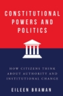 Constitutional Powers and Politics : How Citizens Think about Authority and Institutional Change - Book