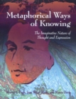 Metaphorical Ways of Knowing : The Imaginative Nature of Thought and Expression - Book