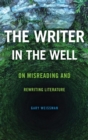 The Writer in the Well : On Misreading and Rewriting Literature - Book