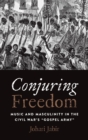 Conjuring Freedom : Music and Masculinity in the Civil War's "Gospel Army" - Book