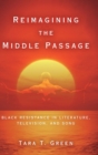Reimagining the Middle Passage : Black Resistance in Literature, Television, and Song - Book