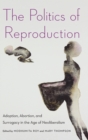 The Politics of Reproduction : Adoption, Abortion, and Surrogacy in the Age of Neoliberalism - Book