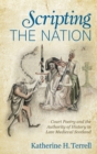 Scripting the Nation : Court Poetry and the Authority of History in Late Medieval Scotland - Book
