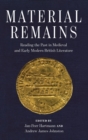 Material Remains : Reading the Past in Medieval and Early Modern British Literature - Book