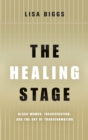 The Healing Stage : Black Women, Incarceration, and the Art of Transformation - Book