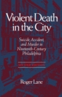 Violent Death in the City : Suicide, Accident and Murder in Nineteenth-century Philadelphia - Book