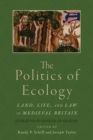 The Politics of Ecology : Land, Life, and Law in Medieval Britain - Book