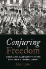 Conjuring Freedom : Music and Masculinity in the Civil War's "gospel Army" - Book