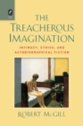 The Treacherous Imagination : Intimacy, Ethics, and Autobiographical Fiction - Book