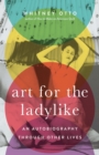 Art for the Ladylike : An Autobiography Through Other Lives Volume 1 - Book