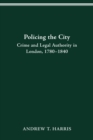 POLICING THE CITY : CRIME & LEGAL AUTHORITY IN LONDON, 1780-1840 - eBook