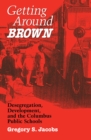 Getting around Brown : Desegregation, Development, and the Columbus Public Schools - eBook
