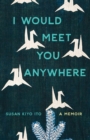 I Would Meet You Anywhere : A Memoir - eBook