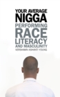 Your Average Nigga : Performing Race, Literacy, and Masculinity - eBook