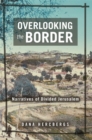 Overlooking the Border : Narratives of a Divided Jerusalem - Book