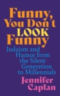 Funny, You Don't Look Funny : Judaism and Humor from the Silent Generation to Millennials - Book