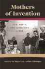 Mothers Of Invention : Film, Media, and Caregiving Labor - Book