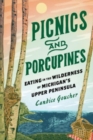 Picnics and Porcupines : Eating in the Wilderness of Michigan's Upper Peninsula - Book