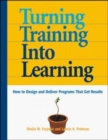 Turn Training into Learning : How to Design and Deliver Programs That Get Results - Book