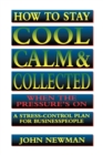 How to Stay Cool, Calm and   Collected When the Pressure's On : A Stress-Control Plan for Business People - eBook