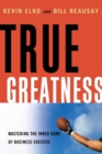 True Greatness : Mastering the Inner Game of Business Success - Book