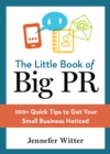 The Little Book of Big PR : 100+ Quick Tips to Get Your Small Business Noticed - eBook