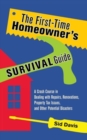 The First-Time Homeowner's Survival Guide : A Crash Course in Dealing with Repairs, Renovations, Property Tax Issues, and Other Potential Disasters - Book