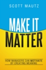 Make It Matter: How Managers Can Motivate by Creating Meaning - Book