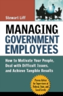 Managing Government Employees : How to Motivate Your People, Deal with Difficult Issues, and Achieve Tangible Results - Book