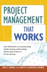 Project Management That Works : Real-World Advice on Communicating, Problem-Solving, and Everything Else You Need to Know to Get the Job Done - Book