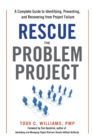 Rescue the Problem Project : A Complete Guide to Identifying, Preventing, and Recovering from Project Failure - Book