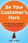 Be Your Customer's Hero : Real-World Tips and   Techniques for the Service Front Lines - Book