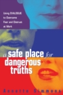 A Safe Place for Dangerous Truths : Using Dialogue to Overcome Fear and   Distrust at Work - Book