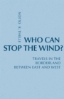 Who Can Stop The Wind? : Travels in the Borderland Between East and West - Book