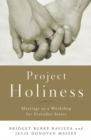 Project Holiness : Marriage as a Workshop for Everyday Saints: Real Wisdom from Real Married Couples - eBook