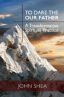To Dare the Our Father : A Transformative Spiritual Practice - Book
