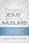 Finding Jesus among Muslims : How Loving Islam Makes Me a Better Catholic - Book