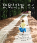 The Kind of Brave You Wanted to Be : Prose Prayers and Cheerful Chants against the Dark - Book
